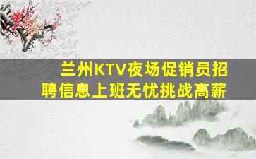 兰州KTV夜场促销员招聘信息上班无忧挑战高薪